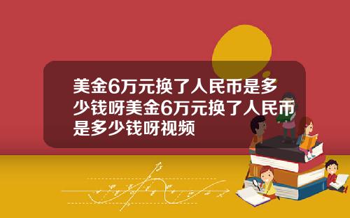 美金6万元换了人民币是多少钱呀美金6万元换了人民币是多少钱呀视频