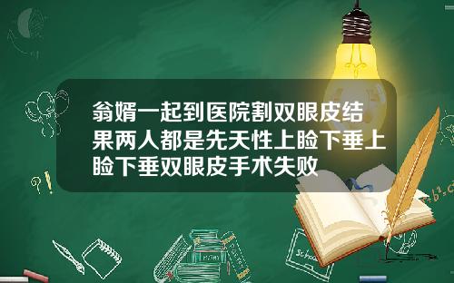 翁婿一起到医院割双眼皮结果两人都是先天性上睑下垂上睑下垂双眼皮手术失败