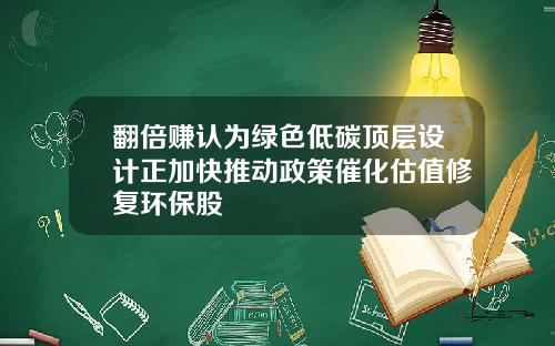 翻倍赚认为绿色低碳顶层设计正加快推动政策催化估值修复环保股