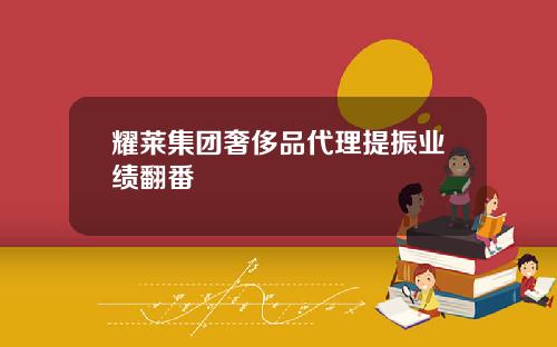 耀莱集团奢侈品代理提振业绩翻番