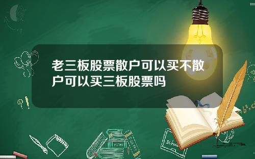 老三板股票散户可以买不散户可以买三板股票吗