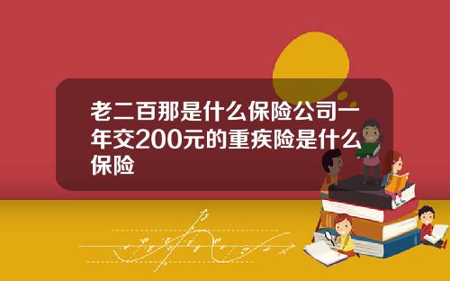 老二百那是什么保险公司一年交200元的重疾险是什么保险