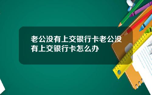 老公没有上交银行卡老公没有上交银行卡怎么办