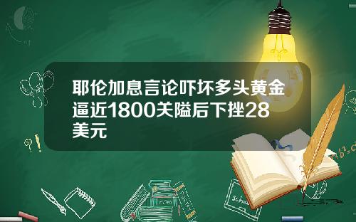 耶伦加息言论吓坏多头黄金逼近1800关隘后下挫28美元