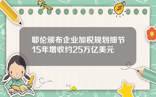 耶伦颁布企业加税规划细节15年增收约25万亿美元