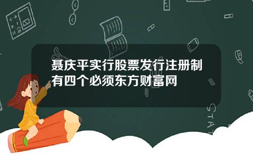 聂庆平实行股票发行注册制有四个必须东方财富网