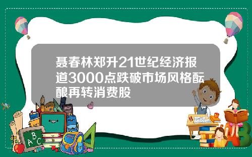 聂春林郑升21世纪经济报道3000点跌破市场风格酝酿再转消费股