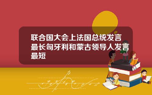 联合国大会上法国总统发言最长匈牙利和蒙古领导人发言最短