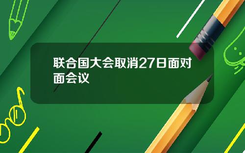 联合国大会取消27日面对面会议