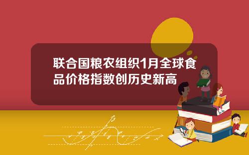 联合国粮农组织1月全球食品价格指数创历史新高