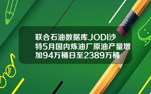 联合石油数据库JODI沙特5月国内炼油厂原油产量增加94万桶日至2389万桶日