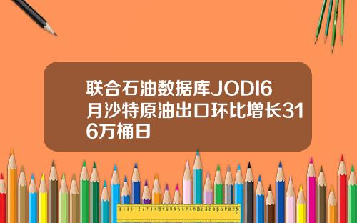 联合石油数据库JODI6月沙特原油出口环比增长316万桶日