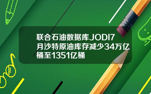 联合石油数据库JODI7月沙特原油库存减少34万亿桶至1351亿桶