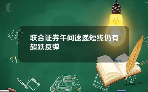 联合证券午间速递短线仍有超跌反弹