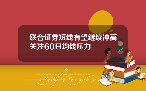 联合证券短线有望继续冲高关注60日均线压力