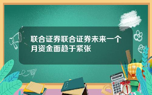 联合证券联合证券未来一个月资金面趋于紧张