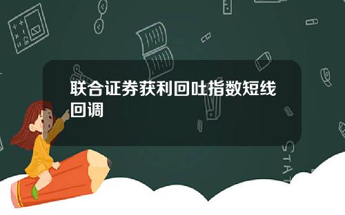 联合证券获利回吐指数短线回调