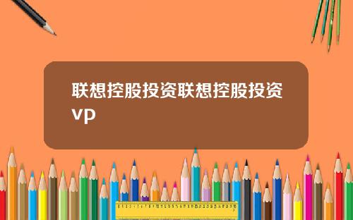 联想控股投资联想控股投资vp