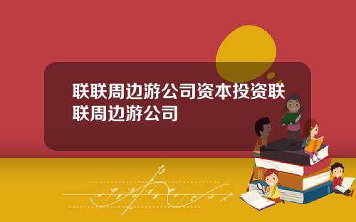 联联周边游公司资本投资联联周边游公司