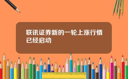 联讯证券新的一轮上涨行情已经启动