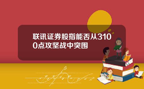 联讯证券股指能否从3100点攻坚战中突围