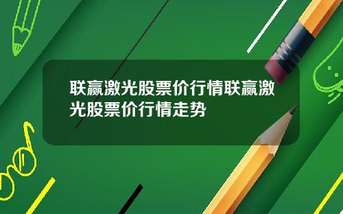 联赢激光股票价行情联赢激光股票价行情走势