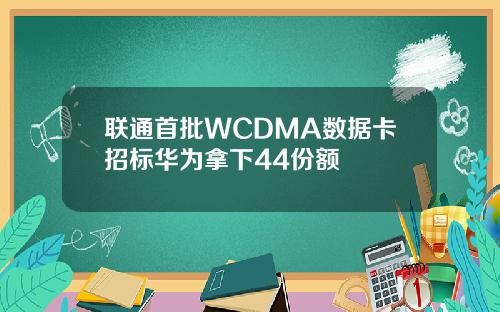 联通首批WCDMA数据卡招标华为拿下44份额