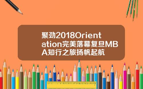 聚劲2018Orientation完美落幕复旦MBA知行之旅扬帆起航