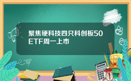 聚焦硬科技四只科创板50ETF周一上市
