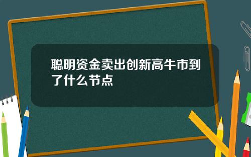 聪明资金卖出创新高牛市到了什么节点