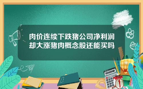 肉价连续下跌猪公司净利润却大涨猪肉概念股还能买吗