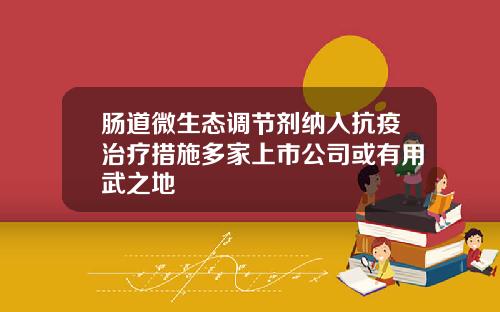 肠道微生态调节剂纳入抗疫治疗措施多家上市公司或有用武之地