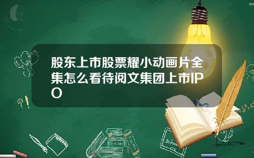 股东上市股票耀小动画片全集怎么看待阅文集团上市IPO