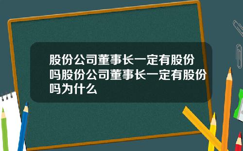 股份公司董事长一定有股份吗股份公司董事长一定有股份吗为什么