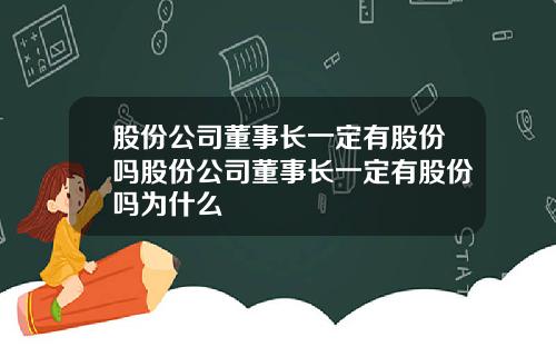 股份公司董事长一定有股份吗股份公司董事长一定有股份吗为什么