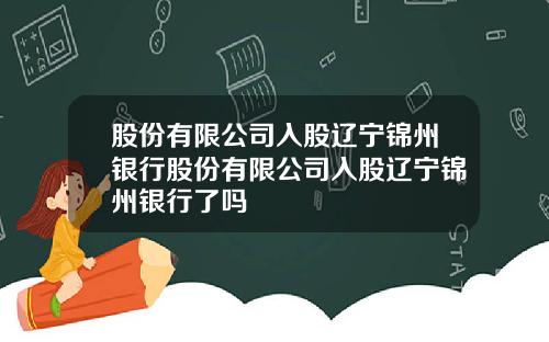 股份有限公司入股辽宁锦州银行股份有限公司入股辽宁锦州银行了吗