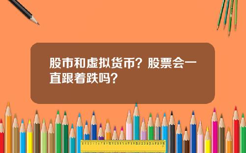 股市和虚拟货币？股票会一直跟着跌吗？