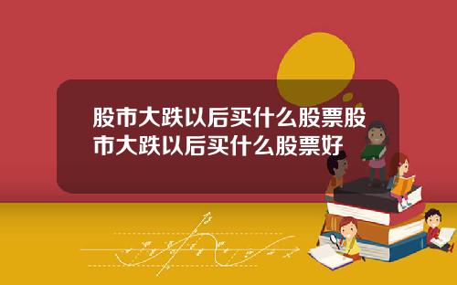 股市大跌以后买什么股票股市大跌以后买什么股票好
