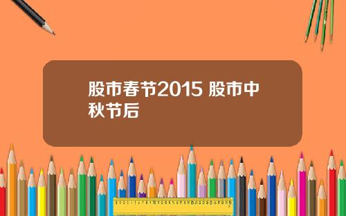 股市春节2015 股市中秋节后