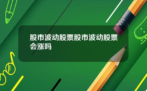 股市波动股票股市波动股票会涨吗