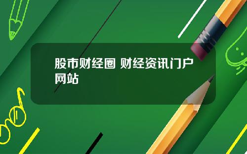 股市财经圈 财经资讯门户网站