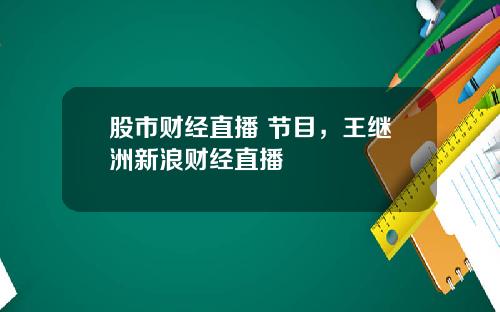 股市财经直播 节目，王继洲新浪财经直播