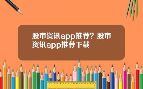 股市资讯app推荐？股市资讯app推荐下载