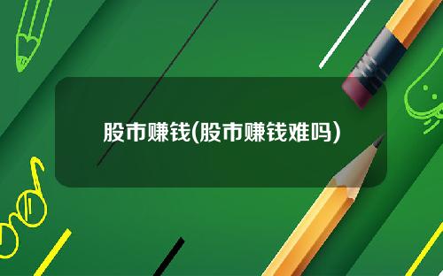 股市赚钱(股市赚钱难吗)