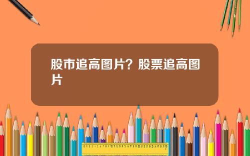 股市追高图片？股票追高图片