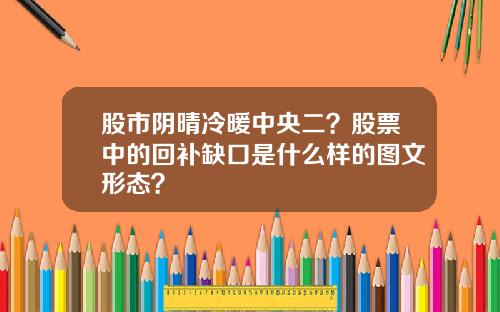 股市阴晴冷暖中央二？股票中的回补缺口是什么样的图文形态？