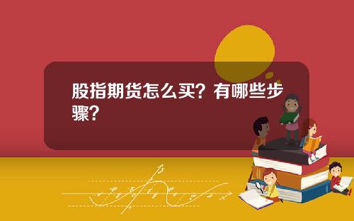 股指期货怎么买？有哪些步骤？