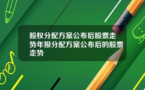 股权分配方案公布后股票走势年报分配方案公布后的股票走势
