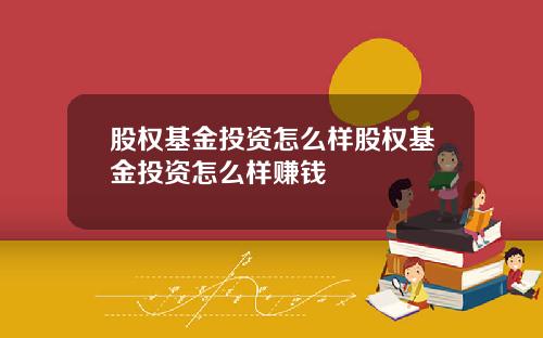 股权基金投资怎么样股权基金投资怎么样赚钱