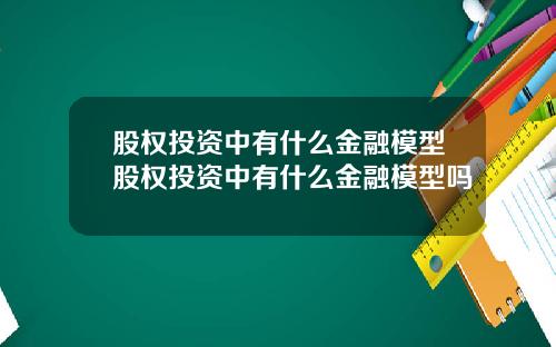 股权投资中有什么金融模型股权投资中有什么金融模型吗